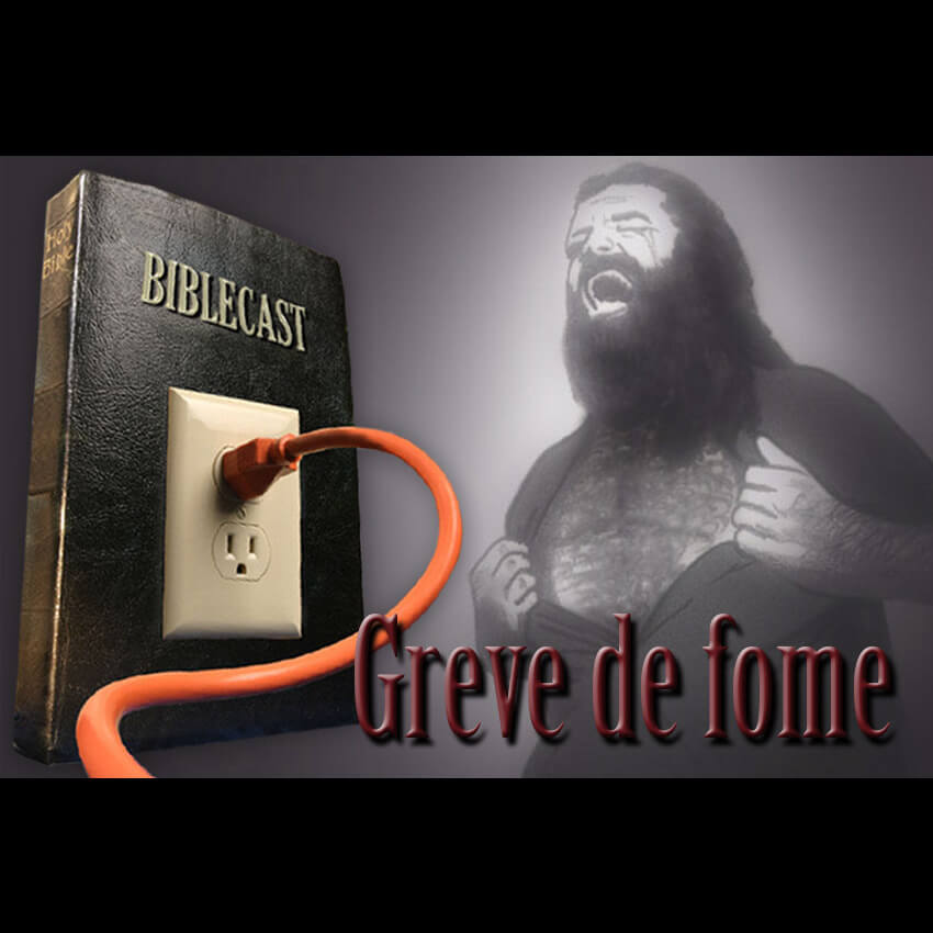 BibleCast #113 – Greve de Fome