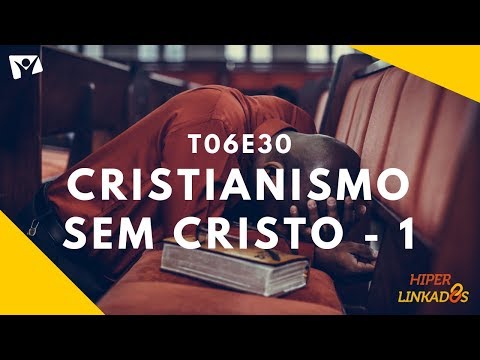 HIPERLINKADOS – T06E30 – CRISTIANISMO SEM CRISTO