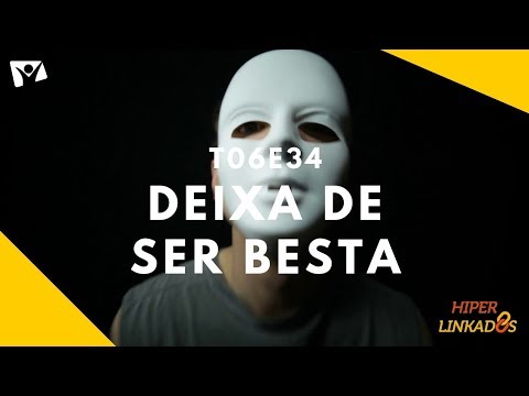 T06E34 – DEIXA DE SER BESTA