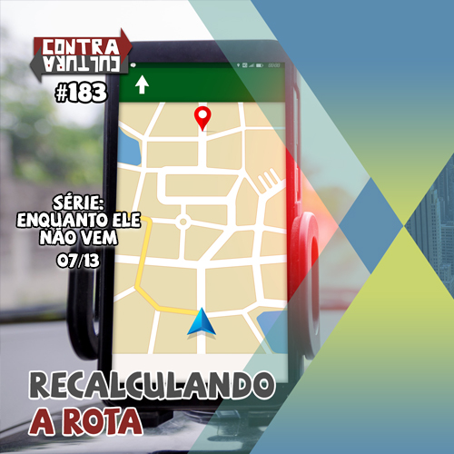 Recalculando a Rota | Enquanto ele não vem – Ep.07 | #183