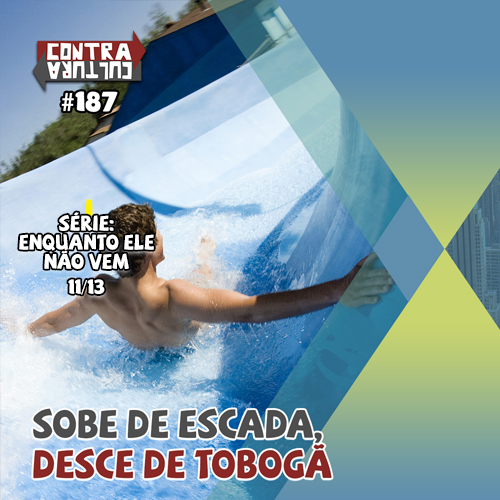 Sobe de escada, desce de tobogã | Enquanto ele não vem – Ep.11 | #187