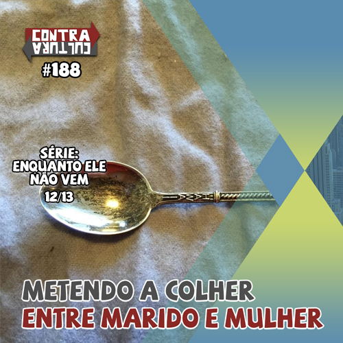 Metendo a colher entre marido e mulher | Enquanto ele não vem – Ep.12 | #188