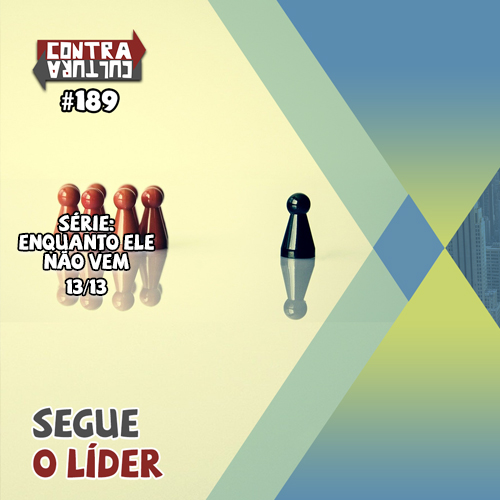 Segue o Líder | Enquanto ele não vem – Ep.13 | #189