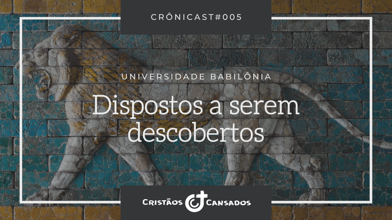 Dispostos a serem descobertos | Universidade Babilônia – Ep.05 | Crônicast#005