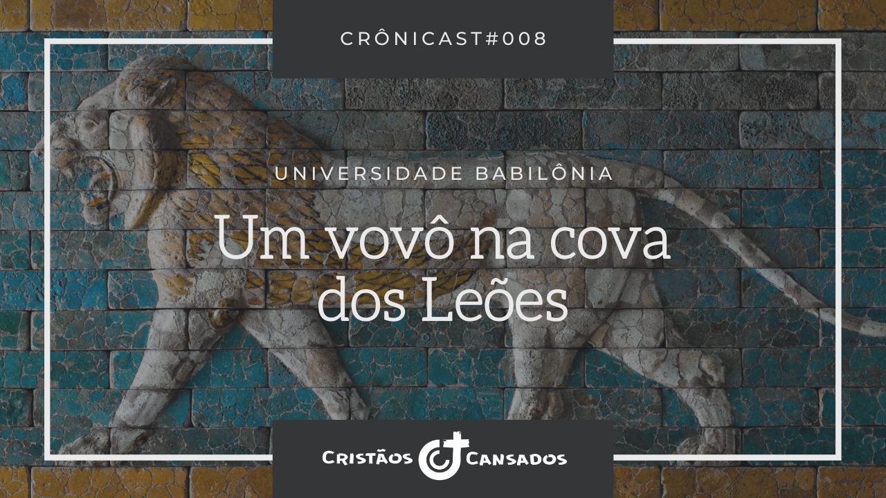 Um vovô na cova dos leões | Universidade Babilônia – Ep.08 | Crônicast#008