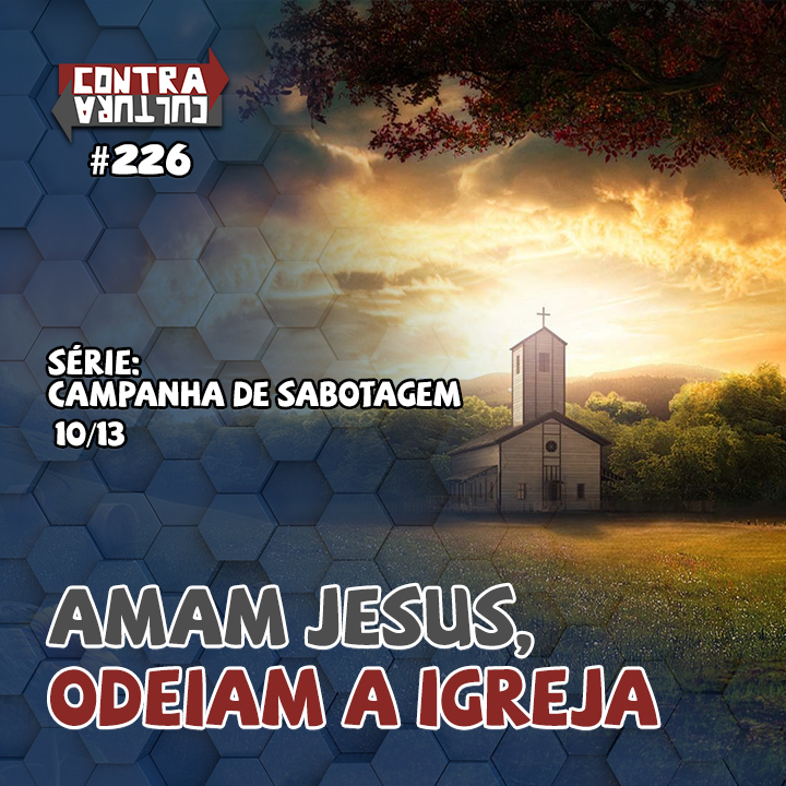 Amam Jesus, odeiam a igreja | Campanha de Sabotagem – Ep.10 | #226