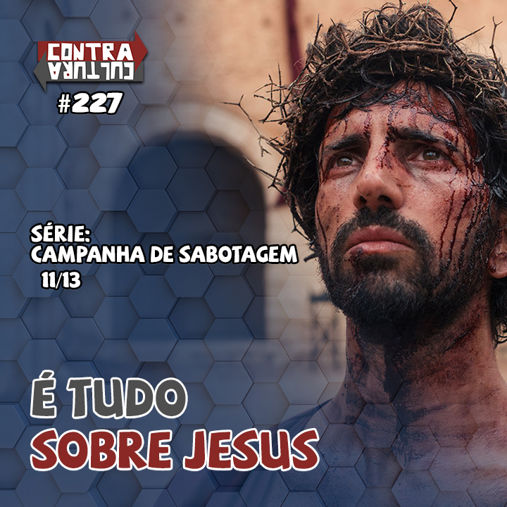 Tudo é sobre Jesus | Campanha de Sabotagem – Ep.11 | #227