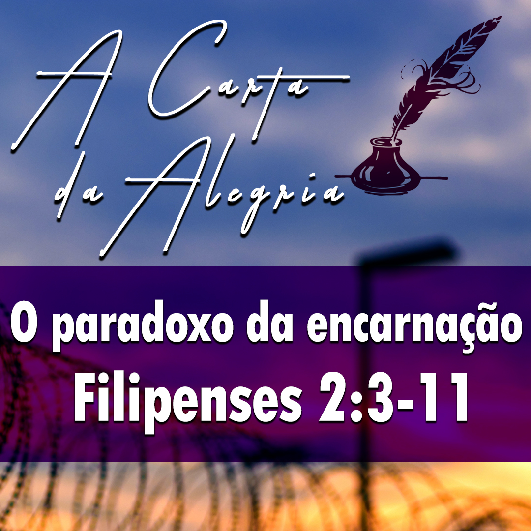 O paradoxo da encarnação | Filipenses – A Carta da Alegria – (2:3-11)