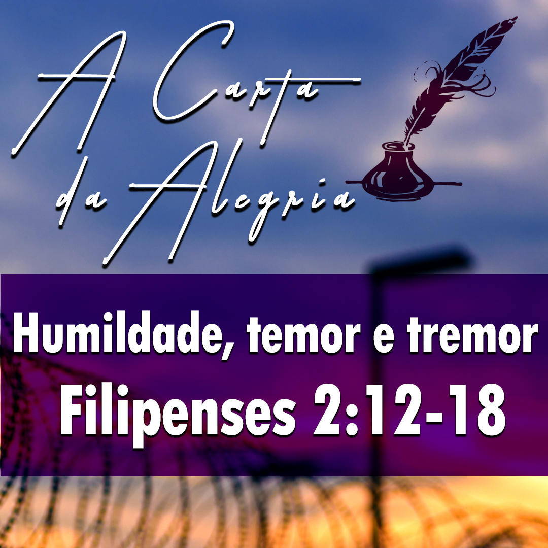 Humildade, temor e tremor | Filipenses – A Carta da Alegria – (2:12-18)