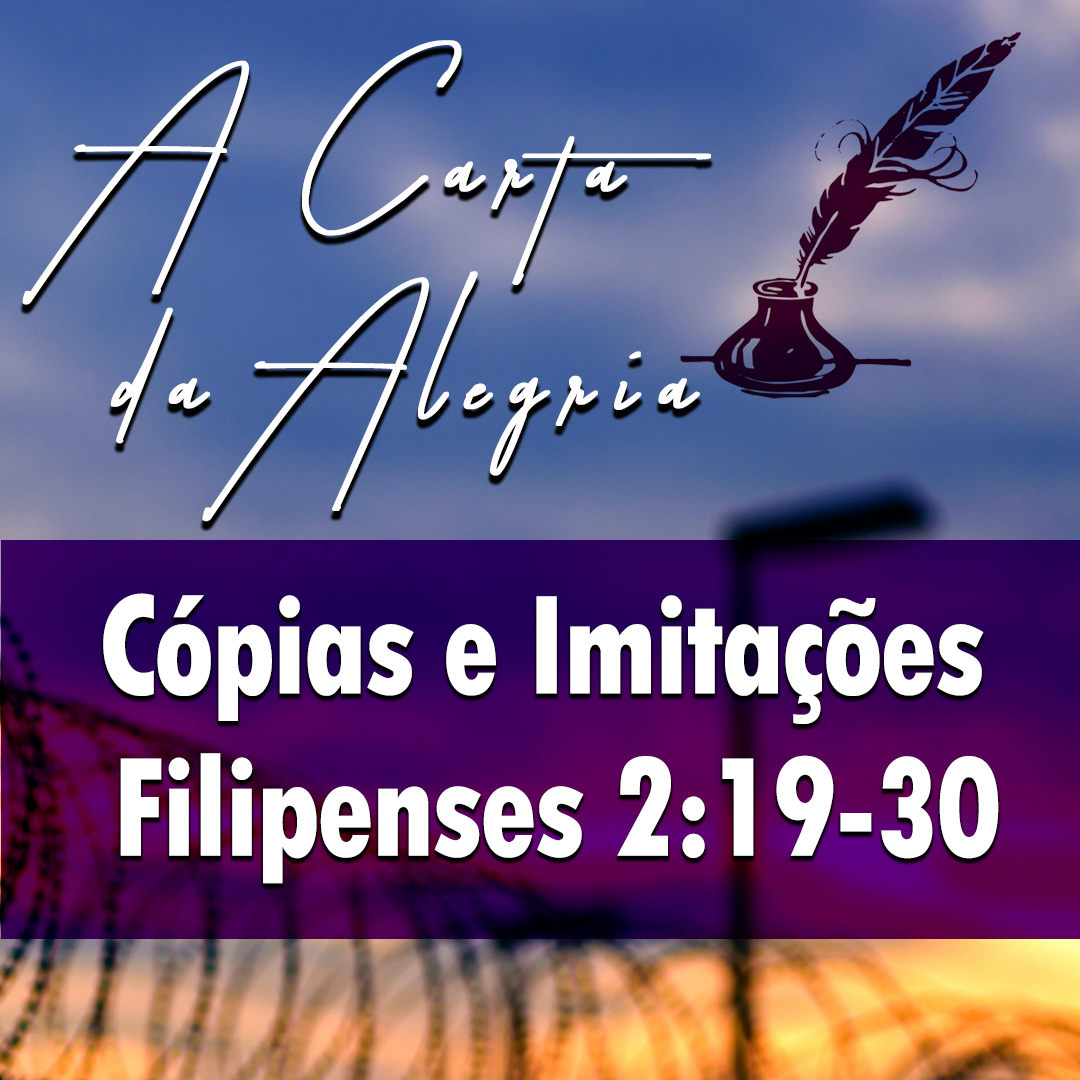 Cópias e Imitações | Filipenses – A Carta da Alegria – (2:19-30)