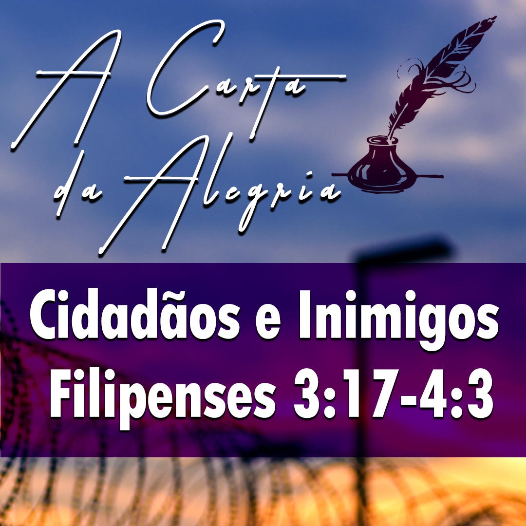 Cidadãos e Inimigos | Filipenses – A Carta Da Alegria – (3:17-4:3)