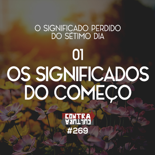 Os Significados do Começo | O Significado Perdido do Sétimo Dia – Ep.01 | #269