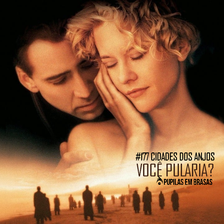 Pupilas em Brasas #177 – Cidade dos Anjos: Você Pularia