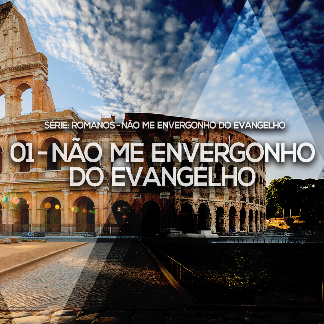 01 – Não me envergonho do Evangelho | Romanos – Não me envergonho do Evangelho