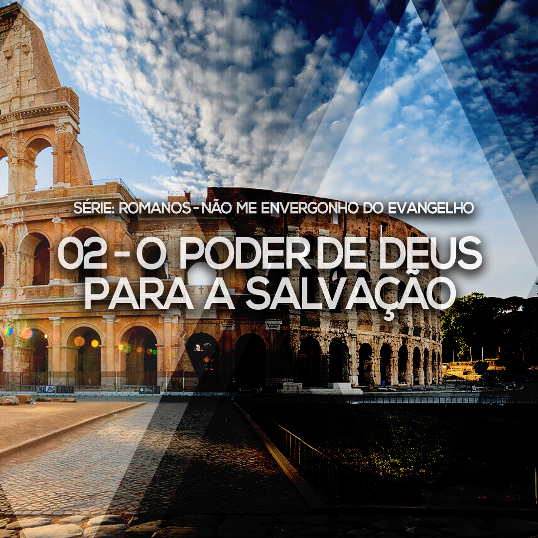 02 – O Poder de Deus para a Salvação | Romanos – Não me envergonho do Evangelho