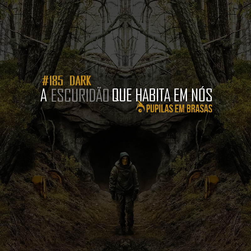 Pupilas em Brasas #185 – Dark – A Escuridão que Habita em Nós