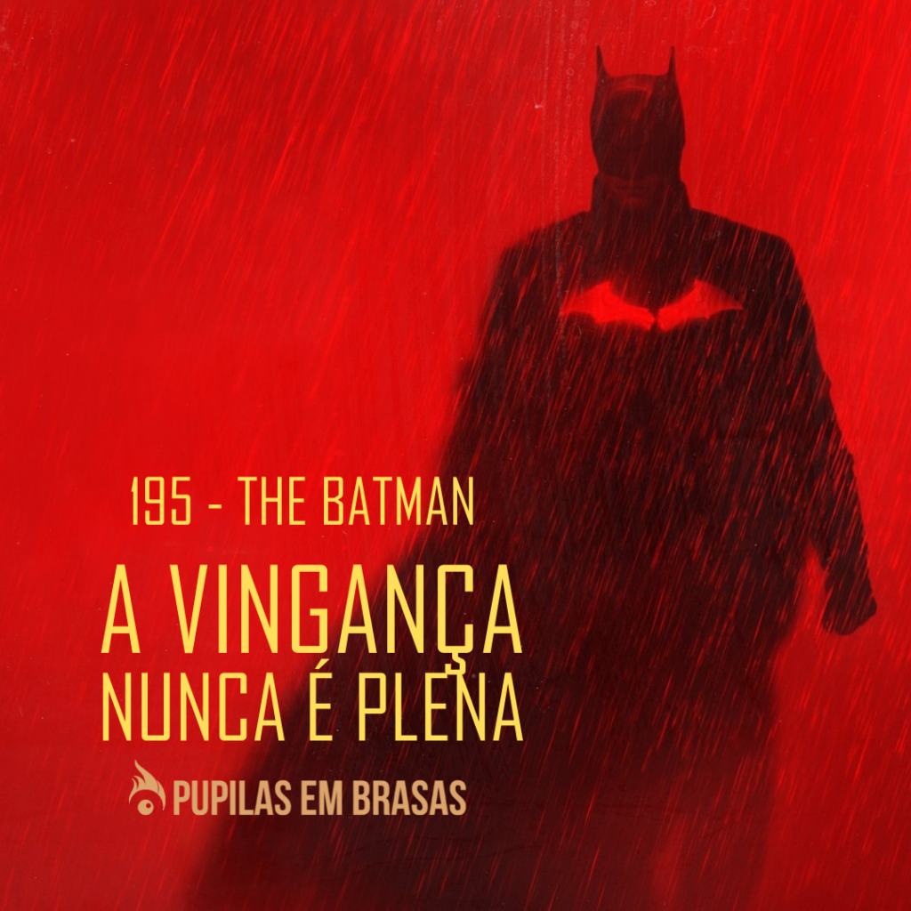Pupilas em Brasas 195 – The Batman: A Vingança Nunca é Plena