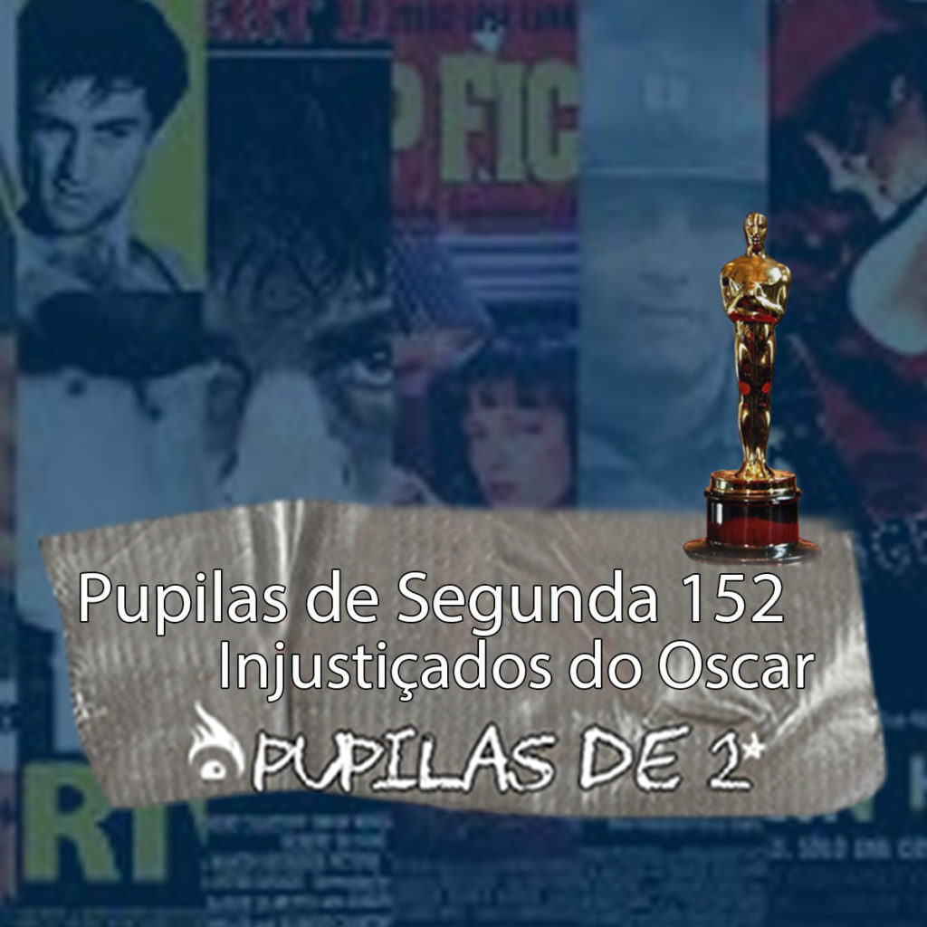 Pupilas de Segunda 152 – Injustiçados do Oscar