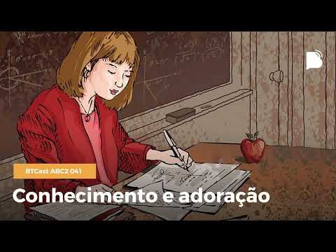 Conhecimento e adoração – BTCast ABC2 041