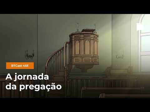 A jornada da pregação – BTCast 455