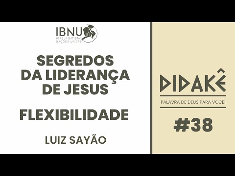 Didakê 38 – Segredos da Liderança de Jesus 25 – FLEXIBILIDADE | Luiz Sayão | IBNU
