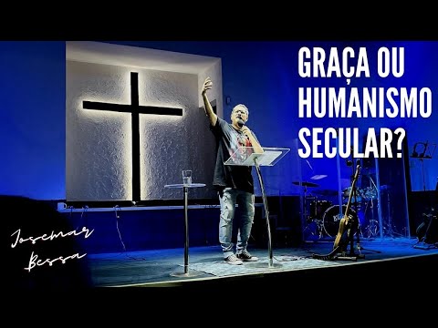 Graça ou Humanismo Secular?  | Josemar Bessa