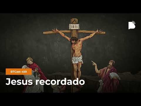 Jesus recordado – BTCast 459