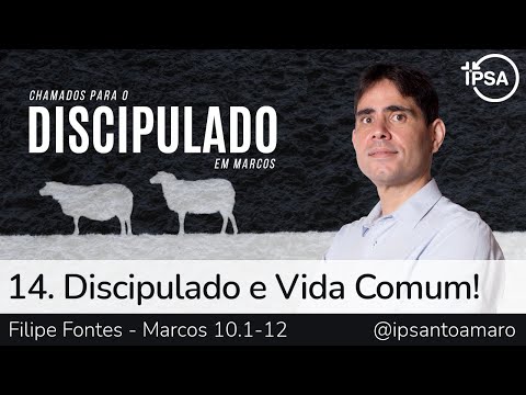 14. Discipulado e Vida Comum! (Marcos 10.1-12) – Filipe Fontes