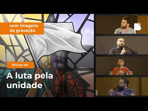 A luta pela unidade – BTCast 461