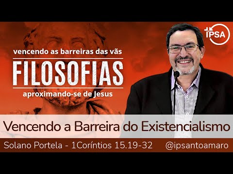 4. Vencendo a Barreira do Existencialismo (1 Coríntios 15.19-32) – Solano Portela