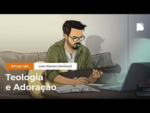 Teologia e adoração – BTCast 464
