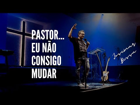 Pastor… eu não consigo mudar | Josemar Bessa