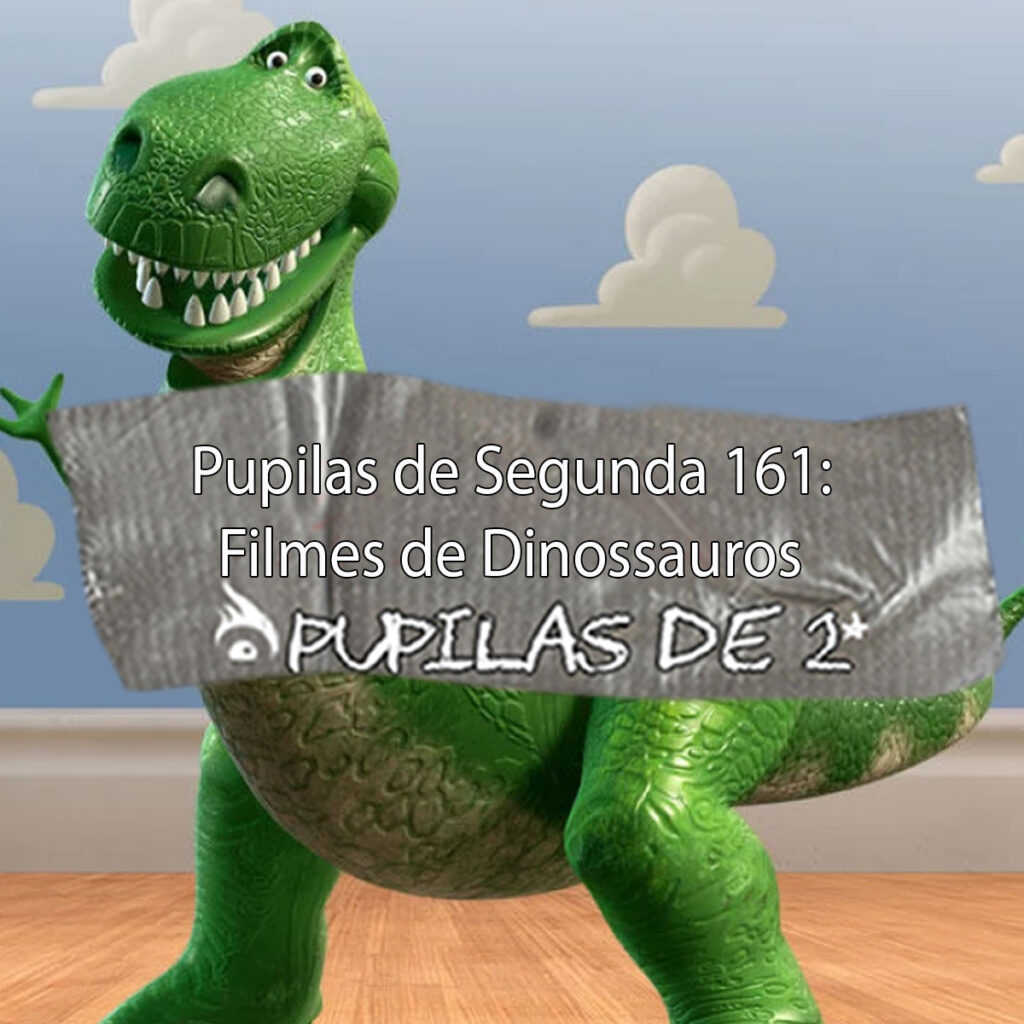 Pupilas de Segunda 161 – Filmes de Dinossauros