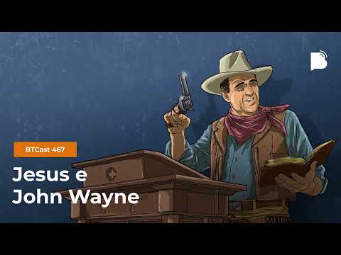Jesus e John Wayne – BTCast 467