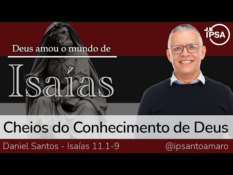 6. Cheios do Conhecimento de Deus (Isaías 11.1-9) – Daniel Santos