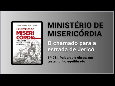 EP 08:  Palavras e obras: um testemunho equilibrado | Ministério de Misericórdia | Timothy Keller