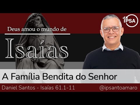9. A Família Bendita do Senhor (Isaías 61.1-11) – Rev. Daniel Santos