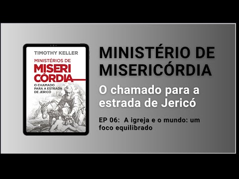 EP 06:  A igreja e o mundo: um foco equilibrado | Ministério de Misericórdia | Timothy Keller