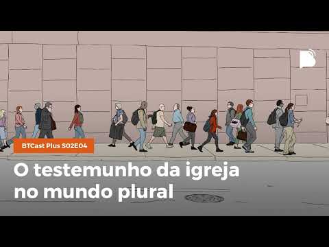 O testemunho da igreja no mundo plural – BTCast Plus S02E04