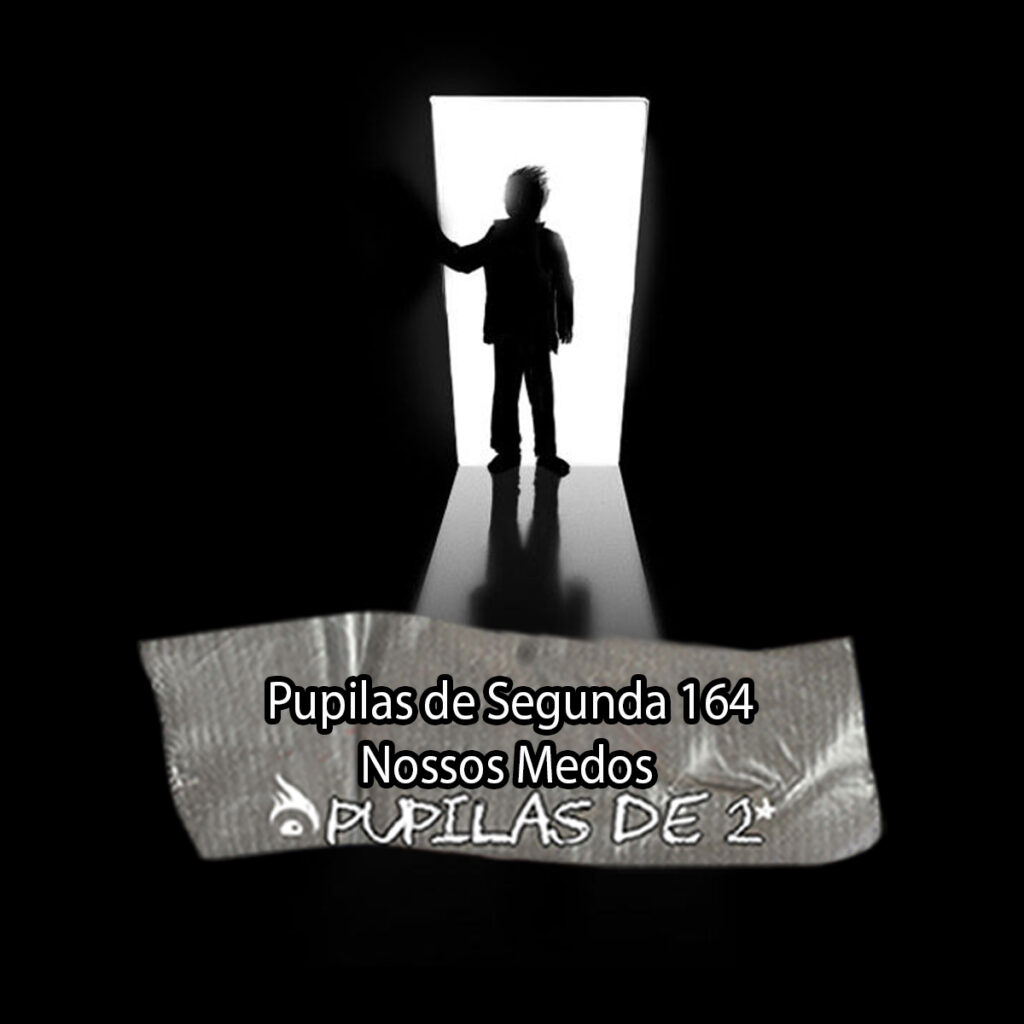 Pupilas de Segunda 164 – Nossos Medos
