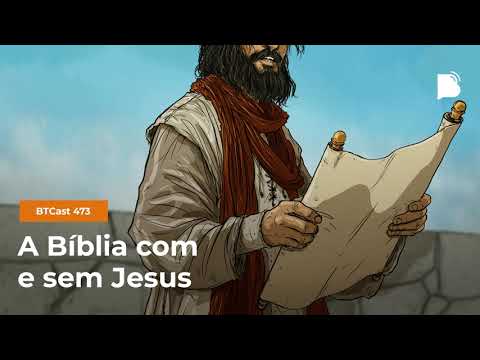 A bíblia com e sem Jesus – BTCast 473
