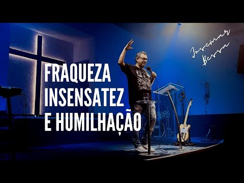 Fraqueza, Insensatez e Humilhação | Josemar Bessa