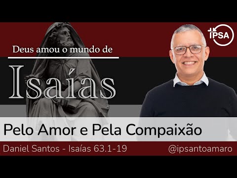 11. Pelo Amor e Pela Compaixão (Isaías 63.1-19) – Rev. Daniel Santos