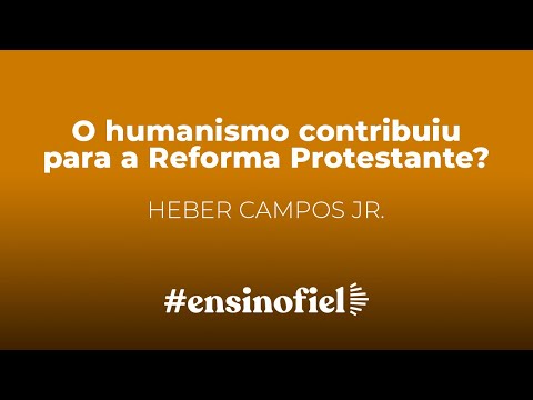 O humanismo contribuiu para a Reforma Protestante? – Heber Campos Jr.