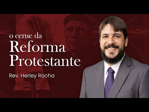 O Cerne da Reforma Protestante – Herley Rocha