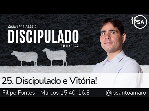 25. Discipulado e Vitória! (Marcos 15.40-16.8) – Rev. Filipe Fontes