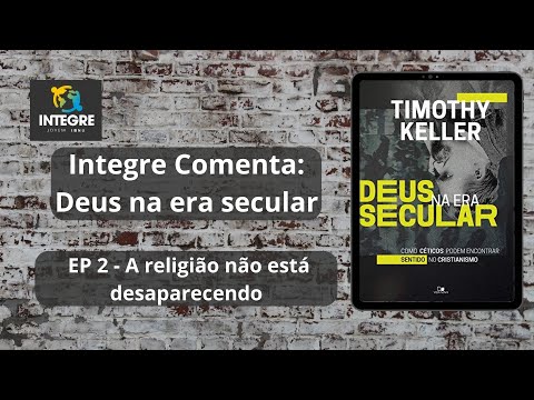 EP 2 – A religião não está desaparecendo | Integre comenta: Deus na era secular – Timothy Keller