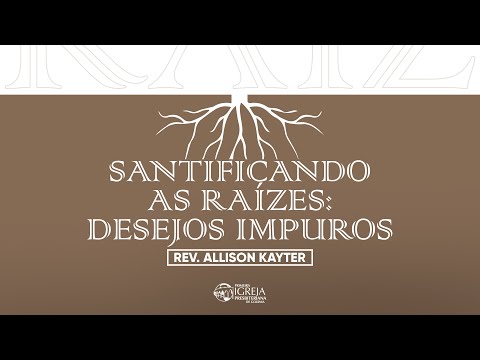 # 04 Santificando as raízes: desejos impuros | Rev. Allison Kayter