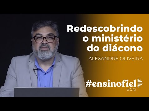 Redescobrindo o ministério do diácono – Alexandre Oliveira  #EnsinoFiel 012