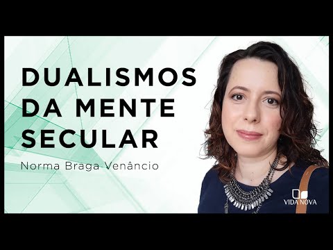 DESAFIANDO OS DUALISMOS DA MENTE SECULAR | Norma Braga Venâncio
